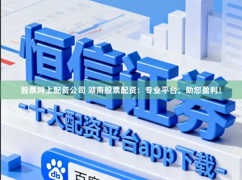 股票网上配资公司 湖南股票配资：专业平台，助您盈利！