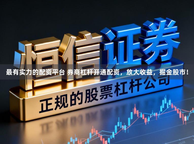 最有实力的配资平台 券商杠杆开通配资，放大收益，掘金股市！