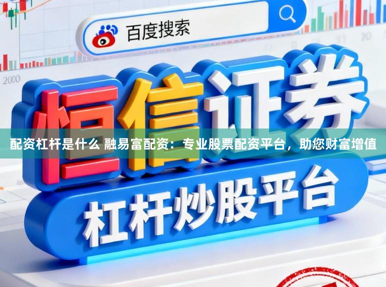 配资杠杆是什么 融易富配资:专业股票配资平台,助您财富增值