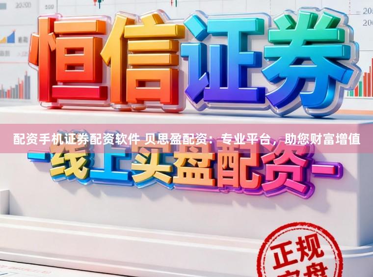 配资手机证券配资软件 贝思盈配资：专业平台，助您财富增值