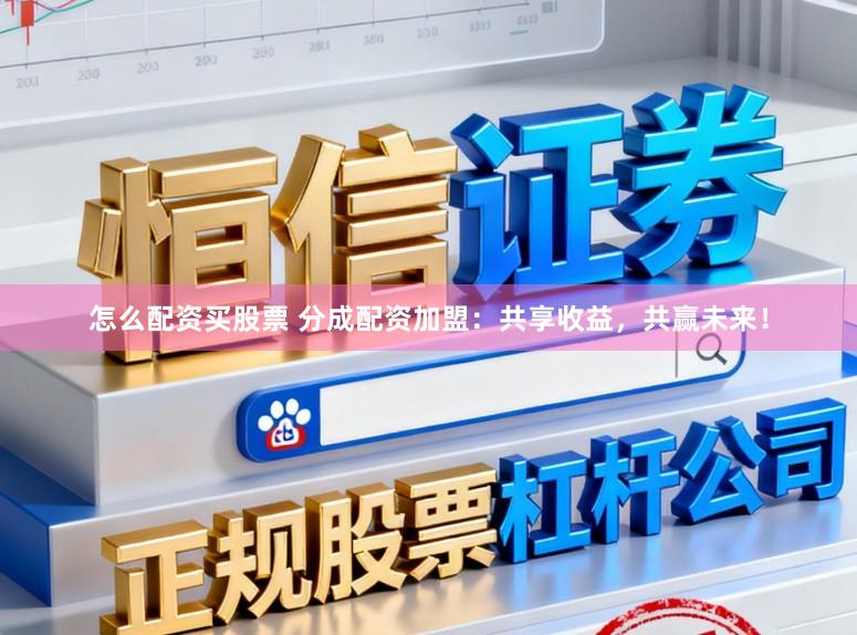 怎么配资买股票 分成配资加盟：共享收益，共赢未来！