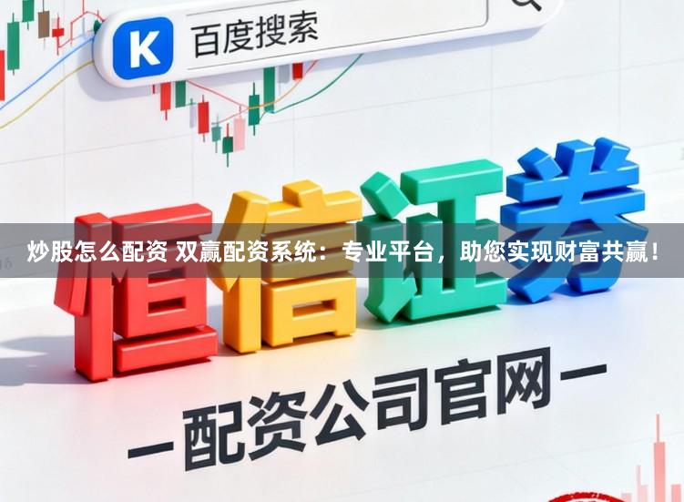 炒股怎么配资 双赢配资系统:专业平台,助您实现财富共赢!