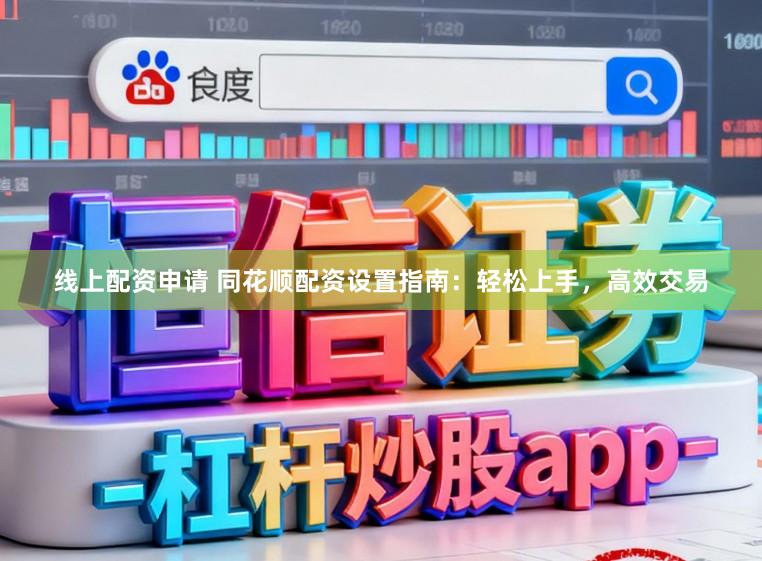线上配资申请 同花顺配资设置指南：轻松上手，高效交易