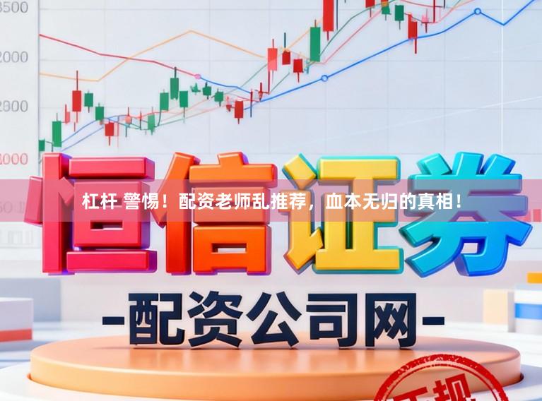 杠杆 警惕！配资老师乱推荐，血本无归的真相！