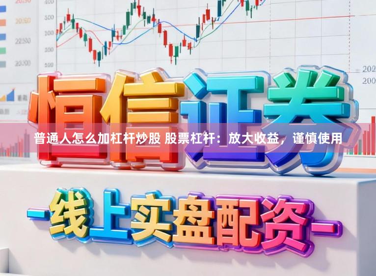 普通人怎么加杠杆炒股 股票杠杆：放大收益，谨慎使用