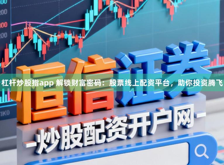 杠杆炒股指app 解锁财富密码:股票线上配资平台,助你投资腾飞