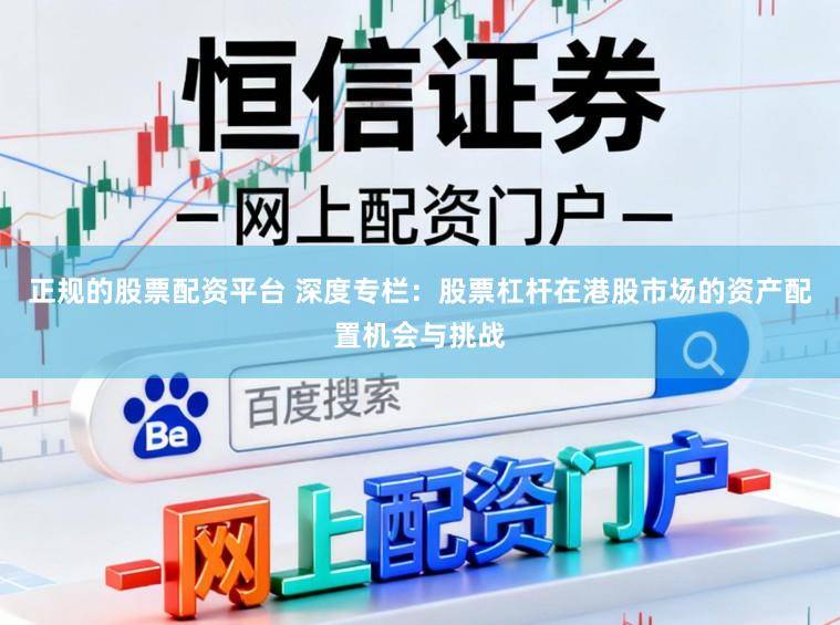 正规的股票配资平台 深度专栏:股票杠杆在港股市场的资产配置机会与挑战