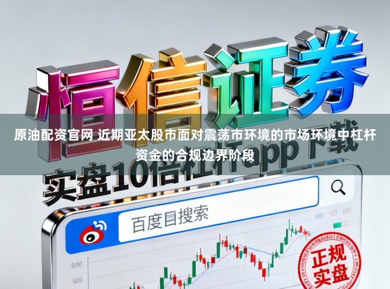 原油配资官网 近期亚太股市面对震荡市环境的市场环境中杠杆资金的合规边界阶段