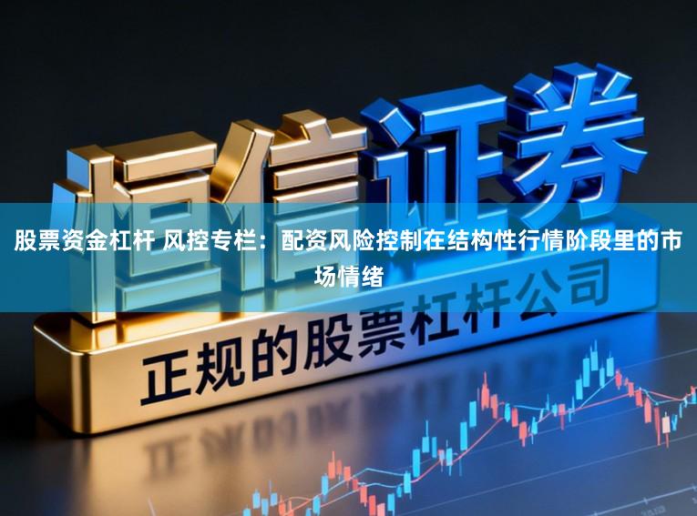 股票资金杠杆 风控专栏：配资风险控制在结构性行情阶段里的市场情绪