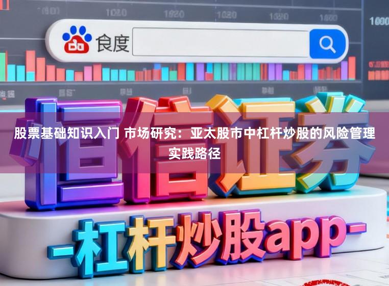 股票基础知识入门 市场研究:亚太股市中杠杆炒股的风险管理实践路径