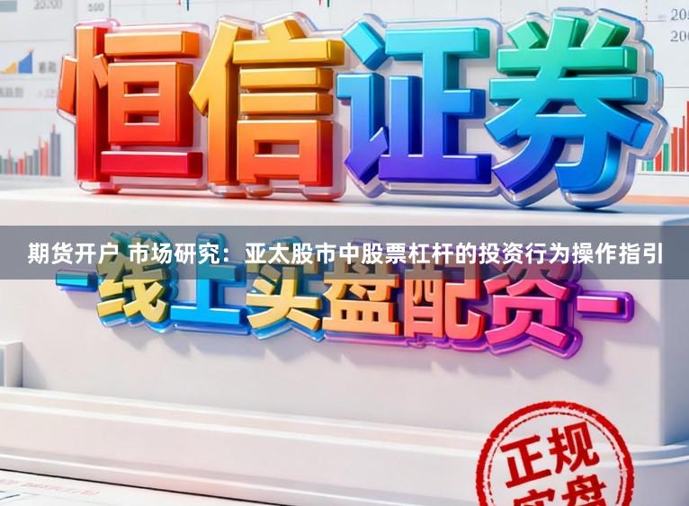 期货开户 市场研究：亚太股市中股票杠杆的投资行为操作指引
