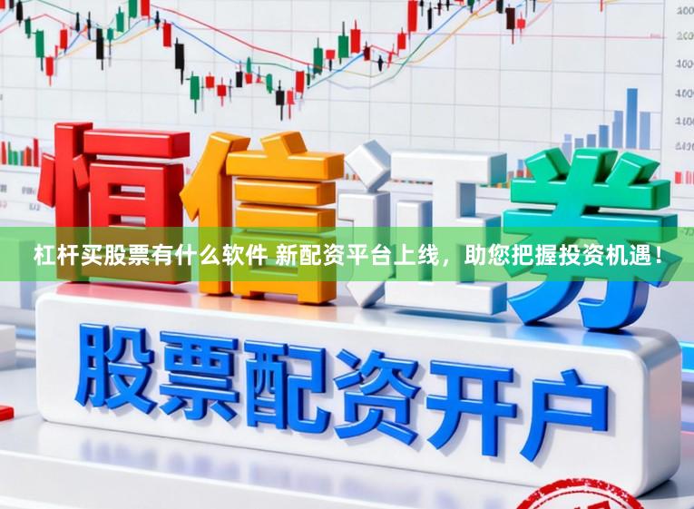 杠杆买股票有什么软件 新配资平台上线，助您把握投资机遇！