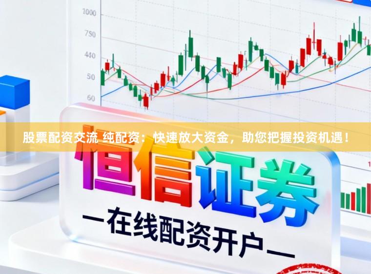 股票配资交流 纯配资：快速放大资金，助您把握投资机遇！