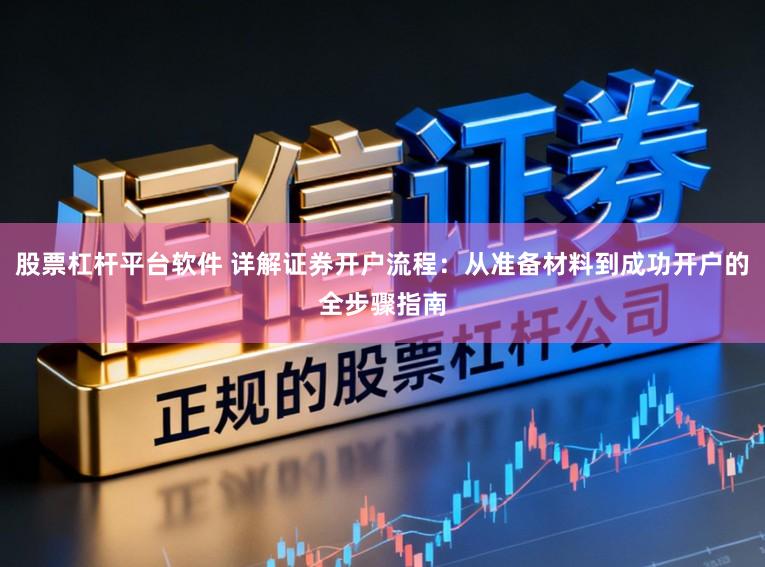 股票杠杆平台软件 详解证券开户流程：从准备材料到成功开户的全步骤指南