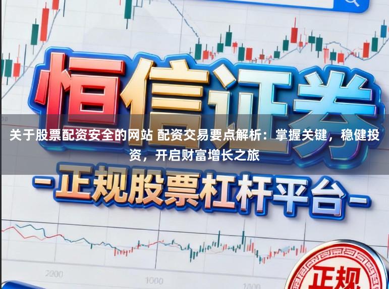 关于股票配资安全的网站 配资交易要点解析：掌握关键，稳健投资，开启财富增长之旅