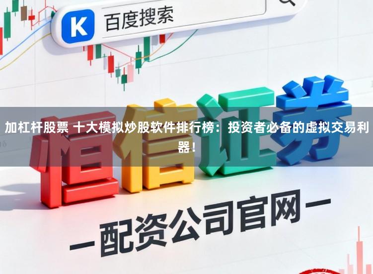 加杠杆股票 十大模拟炒股软件排行榜：投资者必备的虚拟交易利器！