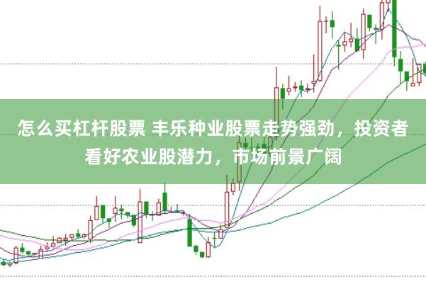 怎么买杠杆股票 丰乐种业股票走势强劲，投资者看好农业股潜力，市场前景广阔