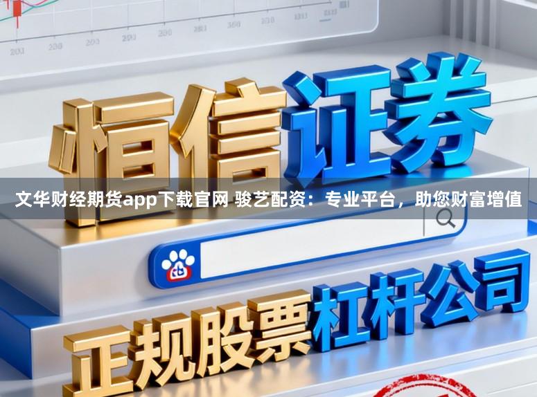 文华财经期货app下载官网 骏艺配资:专业平台,助您财富增值