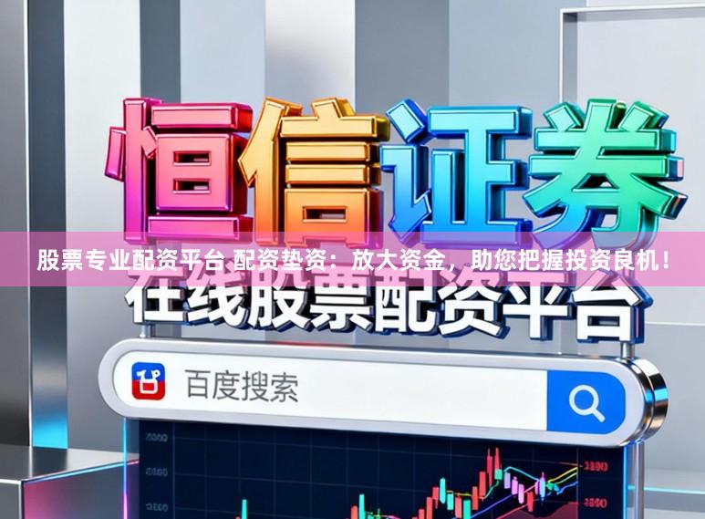 股票专业配资平台 配资垫资：放大资金，助您把握投资良机！