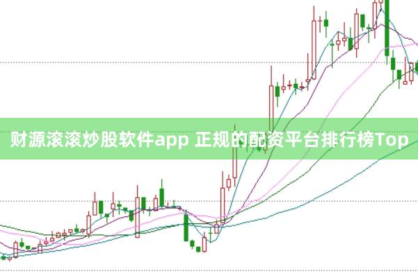 财源滚滚炒股软件app 正规的配资平台排行榜Top