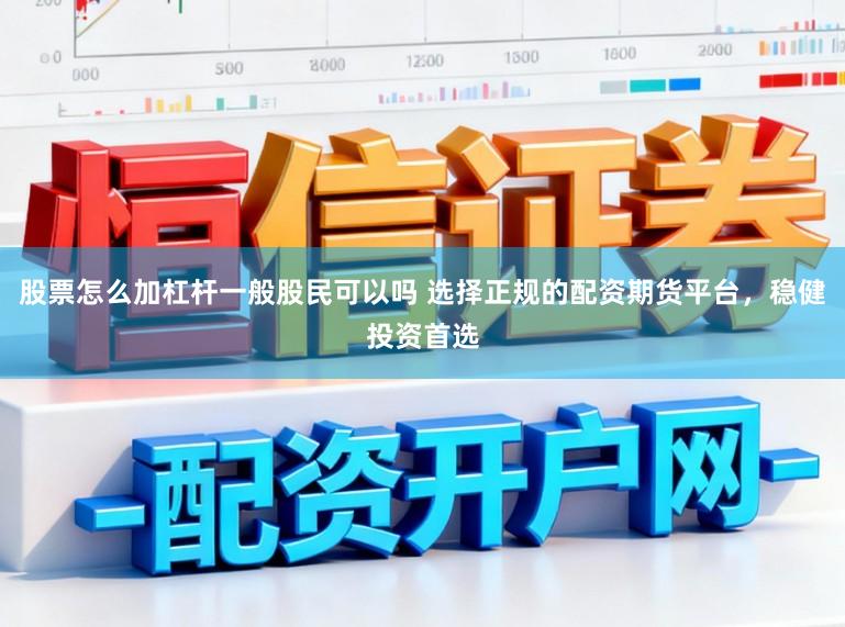 股票怎么加杠杆一般股民可以吗 选择正规的配资期货平台，稳健投资首选