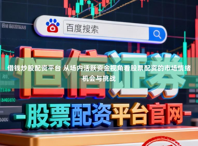 借钱炒股配资平台 从场内活跃资金视角看股票配资的市场情绪机会与挑战