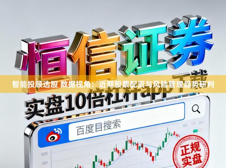 智能投顾选股 数据视角：近期股票配资与风险管理趋势研判
