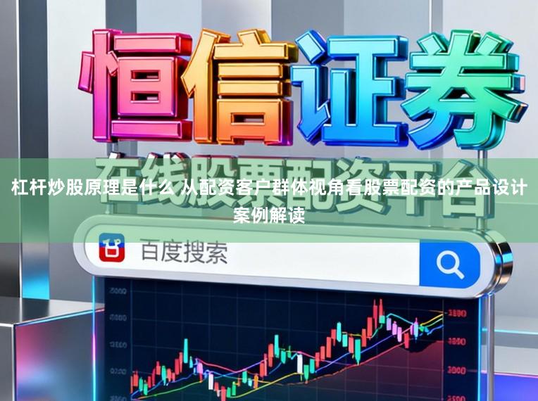 杠杆炒股原理是什么 从配资客户群体视角看股票配资的产品设计案例解读