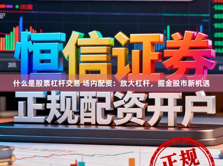 什么是股票杠杆交易 场内配资：放大杠杆，掘金股市新机遇