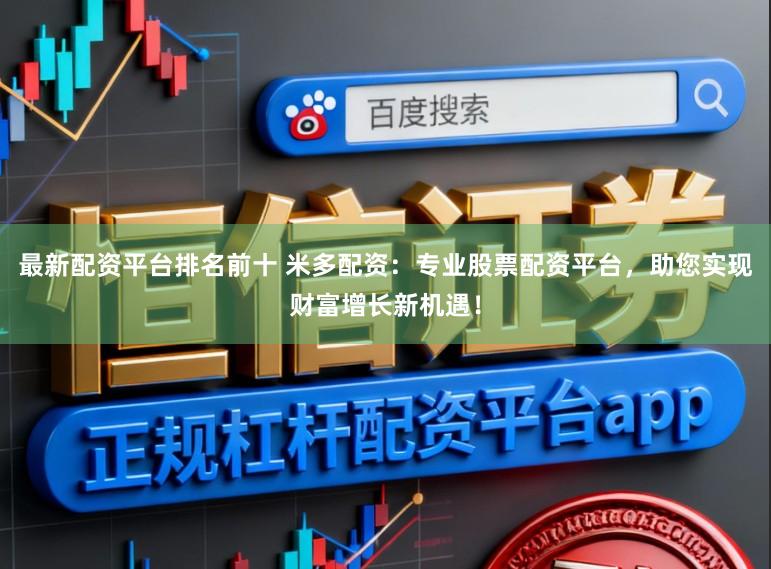 最新配资平台排名前十 米多配资：专业股票配资平台，助您实现财富增长新机遇！