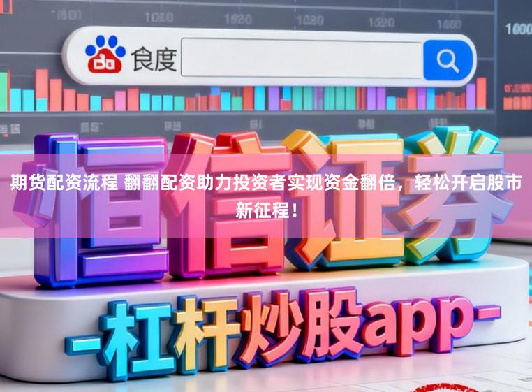 期货配资流程 翻翻配资助力投资者实现资金翻倍，轻松开启股市新征程！