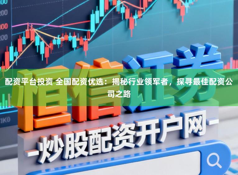 配资平台投资 全国配资优选：揭秘行业领军者，探寻最佳配资公司之路