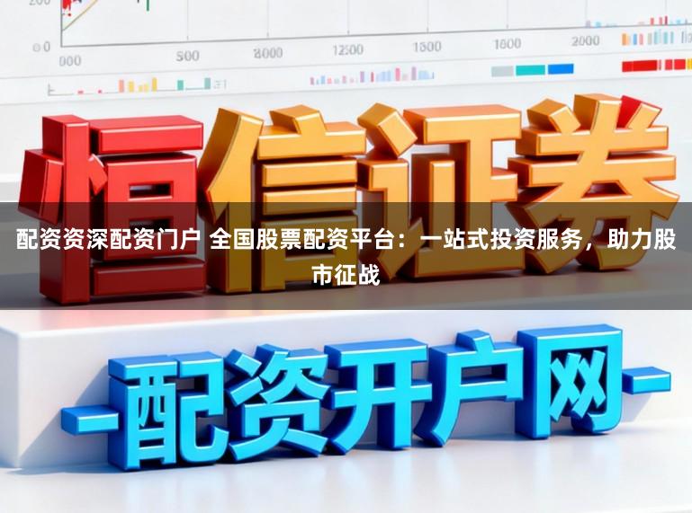 配资资深配资门户 全国股票配资平台：一站式投资服务，助力股市征战