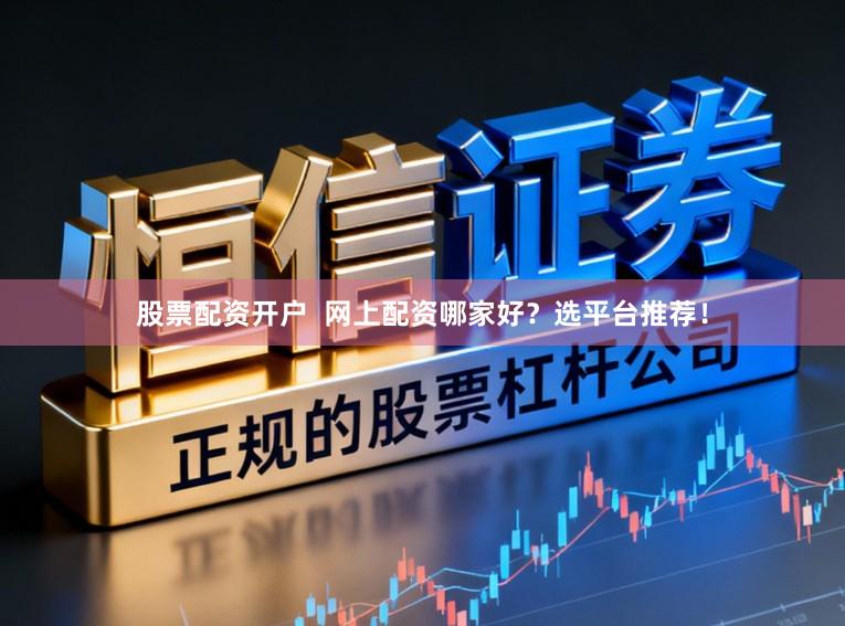 股票配资开户  网上配资哪家好？选平台推荐！