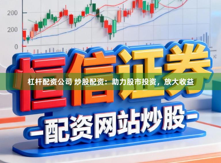 杠杆配资公司 炒股配资：助力股市投资，放大收益