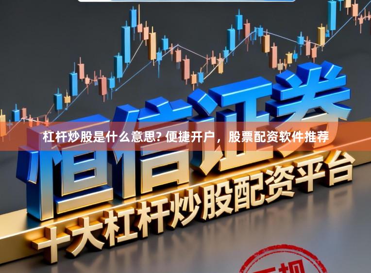 杠杆炒股是什么意思? 便捷开户，股票配资软件推荐