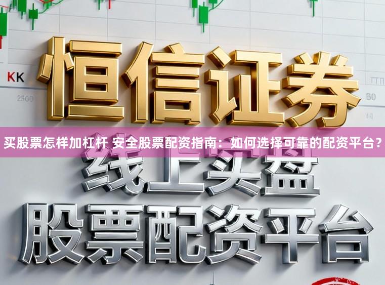 买股票怎样加杠杆 安全股票配资指南：如何选择可靠的配资平台？