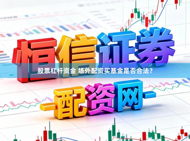 股票杠杆资金 场外配资买基金是否合法？