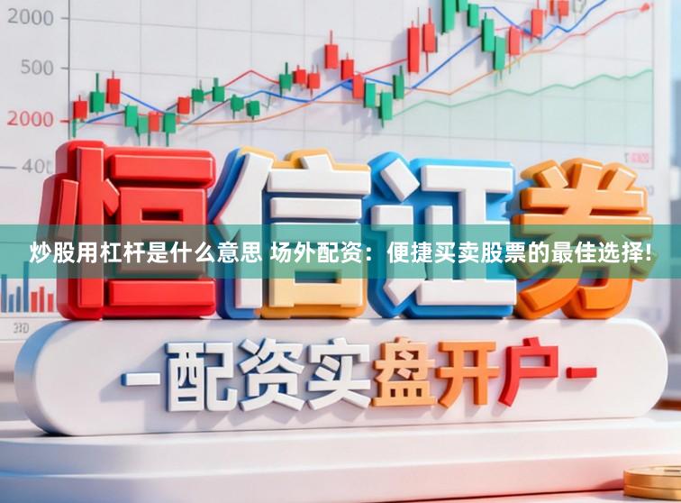 炒股用杠杆是什么意思 场外配资:便捷买卖股票的最佳选择!