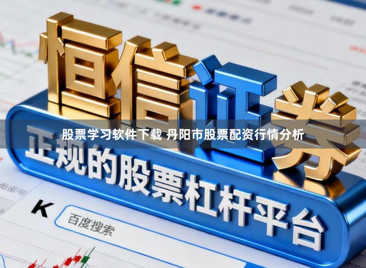 股票学习软件下载 丹阳市股票配资行情分析
