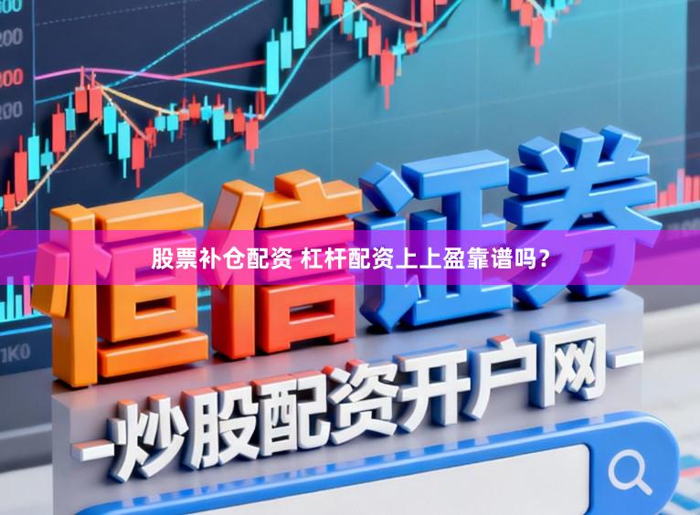 股票补仓配资 杠杆配资上上盈靠谱吗？