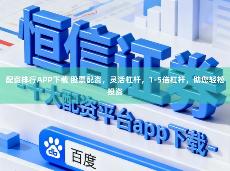 配资排行APP下载 股票配资，灵活杠杆，1-5倍杠杆，助您轻松投资