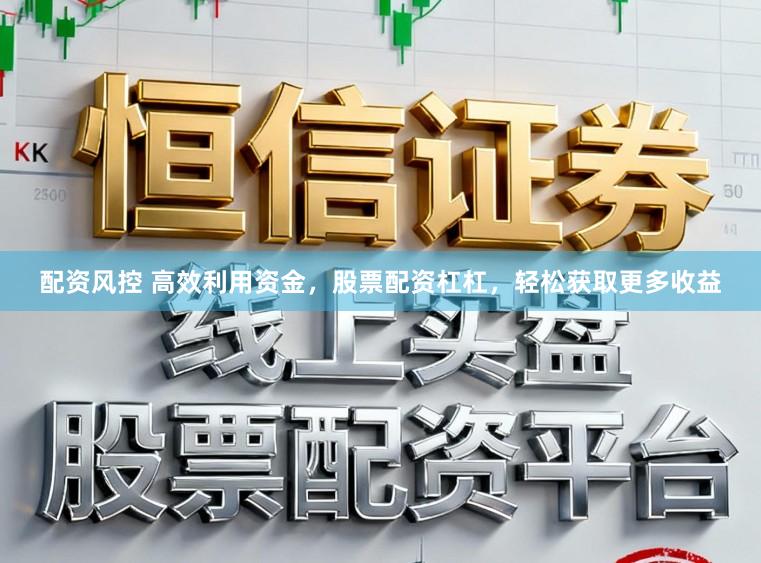 配资风控 高效利用资金，股票配资杠杠，轻松获取更多收益