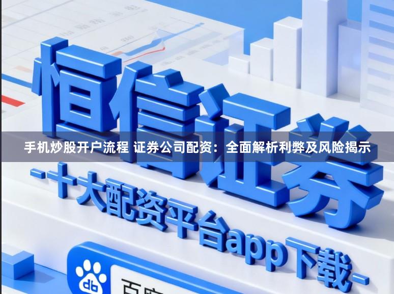 手机炒股开户流程 证券公司配资：全面解析利弊及风险揭示