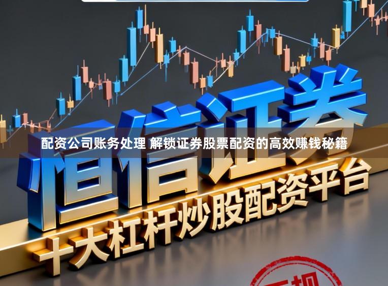 配资公司账务处理 解锁证券股票配资的高效赚钱秘籍