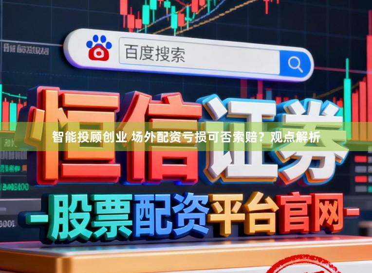 智能投顾创业 场外配资亏损可否索赔？观点解析