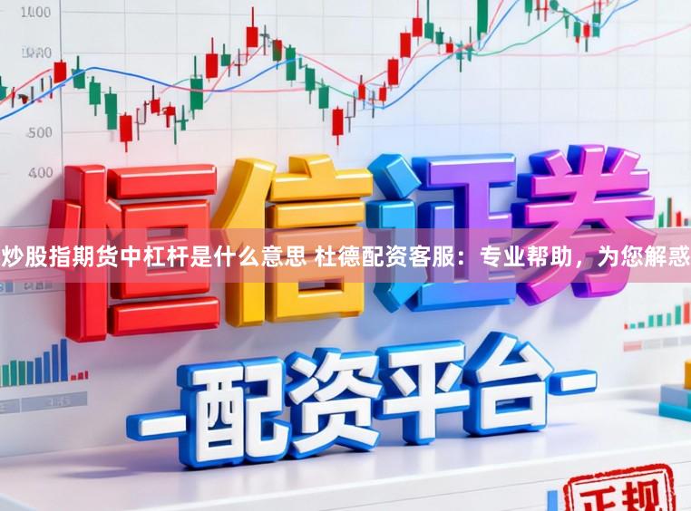 炒股指期货中杠杆是什么意思 杜德配资客服：专业帮助，为您解惑