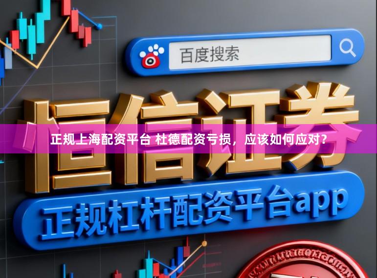 正规上海配资平台 杜德配资亏损，应该如何应对？
