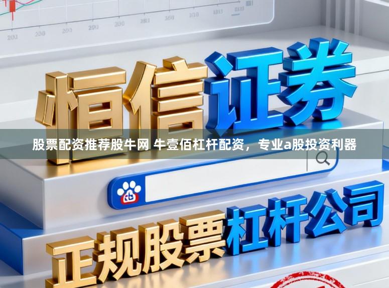 股票配资推荐股牛网 牛壹佰杠杆配资，专业a股投资利器
