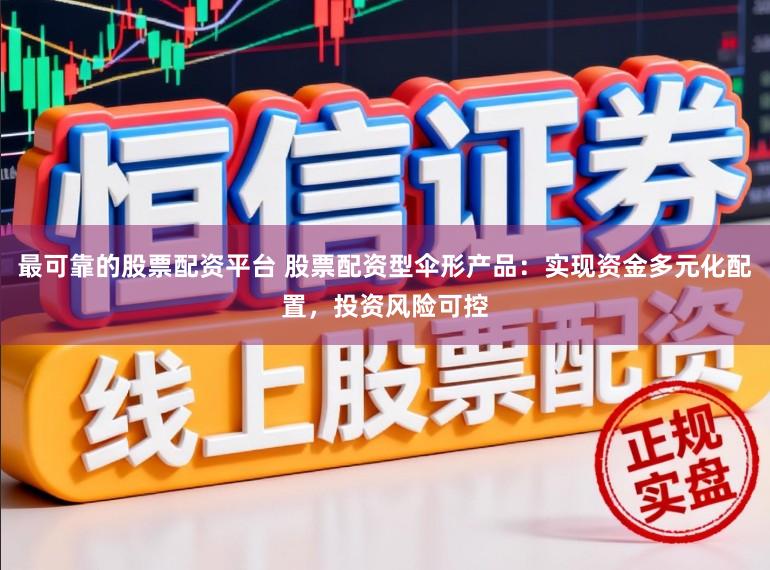 最可靠的股票配资平台 股票配资型伞形产品：实现资金多元化配置，投资风险可控